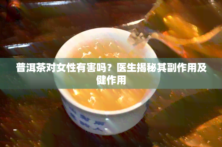 普洱茶对女性有害吗？医生揭秘其副作用及健作用