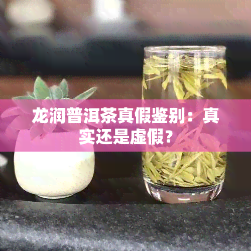 龙润普洱茶真假鉴别：真实还是虚假？