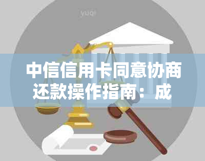 中信信用卡同意协商还款操作指南：成功案例与步骤解析