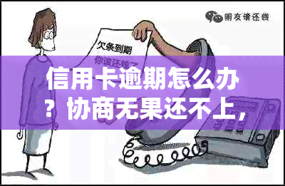 信用卡逾期怎么办？协商无果还不上，怎么解决？