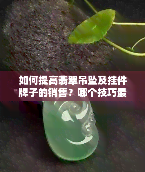 如何提高翡翠吊坠及挂件牌子的销售？哪个技巧最有效？