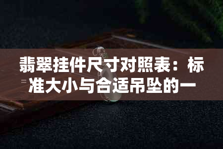 翡翠挂件尺寸对照表：标准大小与合适吊坠的一般多少