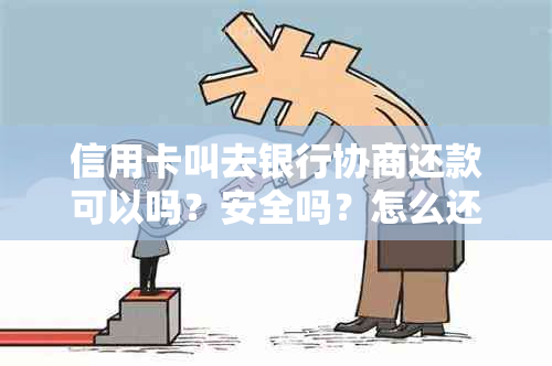 信用卡叫去银行协商还款可以吗？安全吗？怎么还？