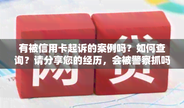 有被信用卡起诉的案例吗？如何查询？请分享您的经历，会被警察抓吗？