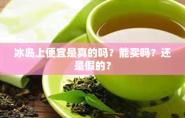 冰岛上便宜是真的吗？能买吗？还是假的？