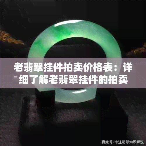 老翡翠挂件拍卖价格表：详细了解老翡翠挂件的拍卖价格。