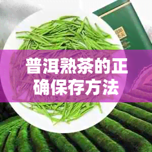 普洱熟茶的正确保存方法：茶饼存与怎样存放全方位解析