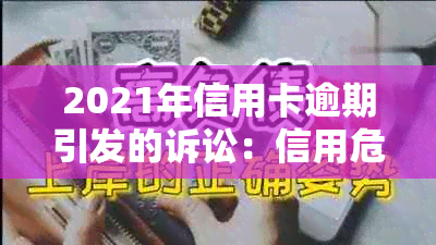 2021年信用卡逾期引发的诉讼：信用危机如何解决？