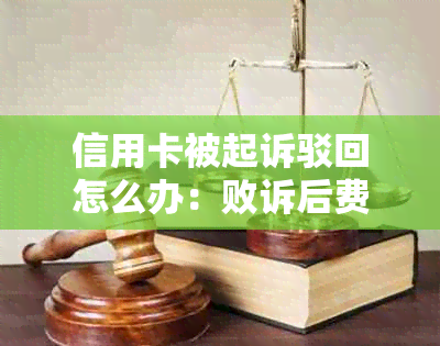 信用卡被起诉驳回怎么办：败诉后费用、后果及应对措