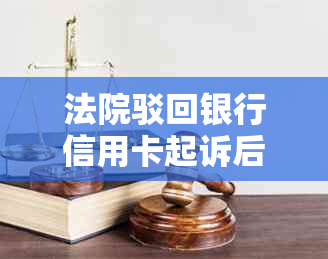 法院驳回银行信用卡起诉后怎么办？