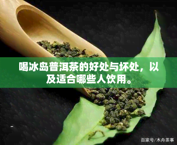 喝冰岛普洱茶的好处与坏处，以及适合哪些人饮用。