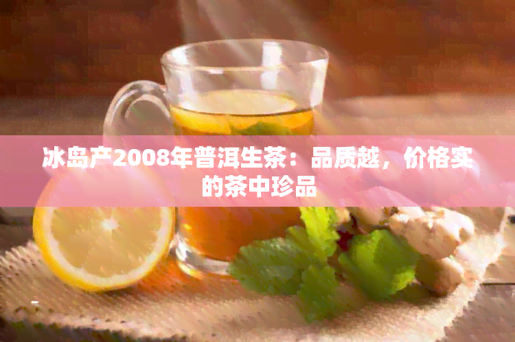 冰岛产2008年普洱生茶：品质越，价格实的茶中珍品