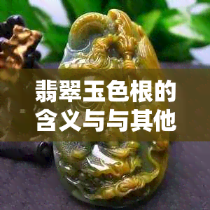 翡翠玉色根的含义与与其他种类的区别