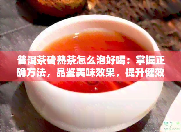 普洱茶砖熟茶怎么泡好喝：掌握正确方法，品鉴美味效果，提升健效益。