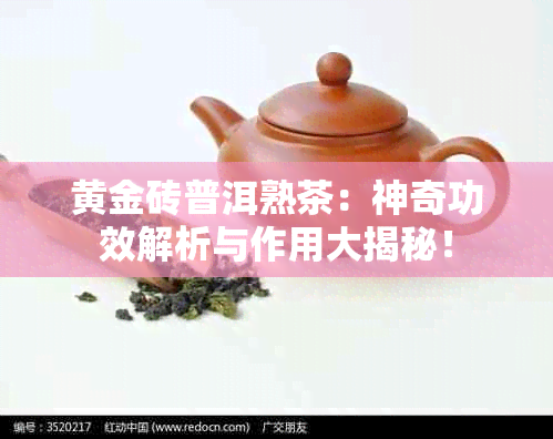 黄金砖普洱熟茶：神奇功效解析与作用大揭秘！