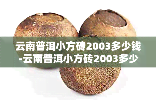 云南普洱小方砖2003多少钱-云南普洱小方砖2003多少钱一块