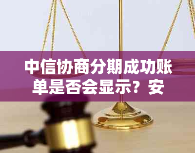 中信协商分期成功账单是否会显示？安全吗？必须还全额吗？