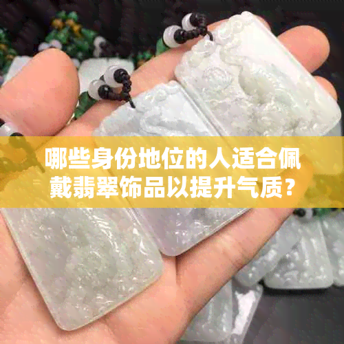 哪些身份地位的人适合佩戴翡翠饰品以提升气质？