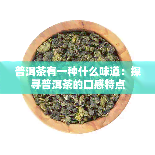 普洱茶有一种什么味道：探寻普洱茶的口感特点