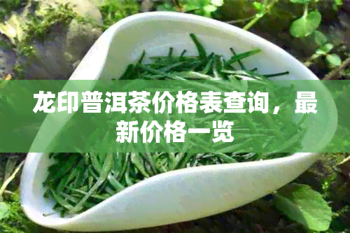 龙印普洱茶价格表查询，最新价格一览