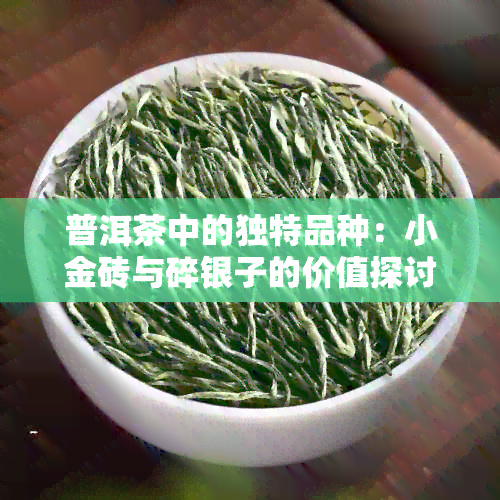 普洱茶中的独特品种：小金砖与碎银子的价值探讨