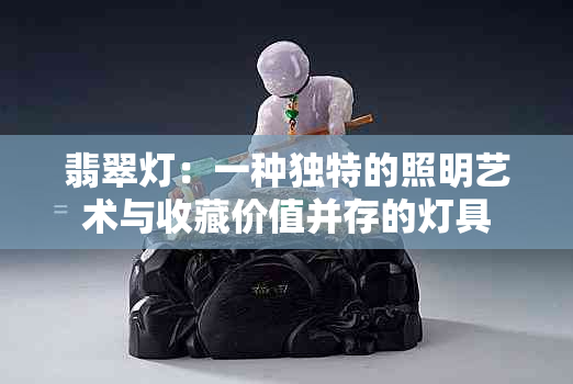 翡翠灯：一种独特的照明艺术与收藏价值并存的灯具