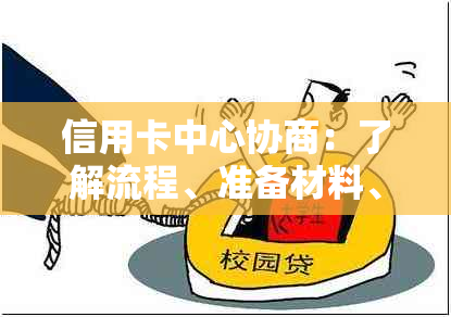 信用卡中心协商：了解流程、准备材料、解决逾期还款问题及相关注意事项