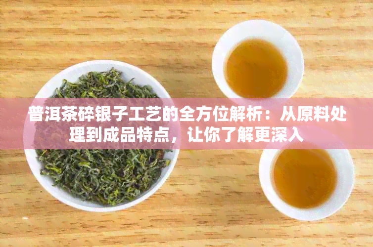 普洱茶碎银子工艺的全方位解析：从原料处理到成品特点，让你了解更深入