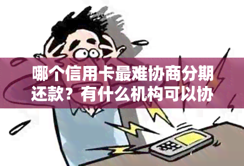 哪个信用卡最难协商分期还款？有什么机构可以协商信用卡分期？