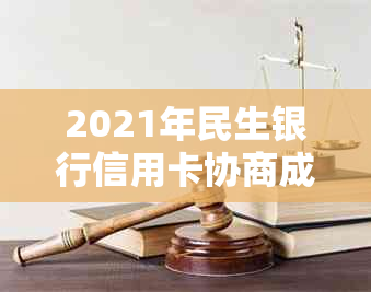 2021年民生银行信用卡协商成功指南：如何顺利进行债务重组并获得更多优