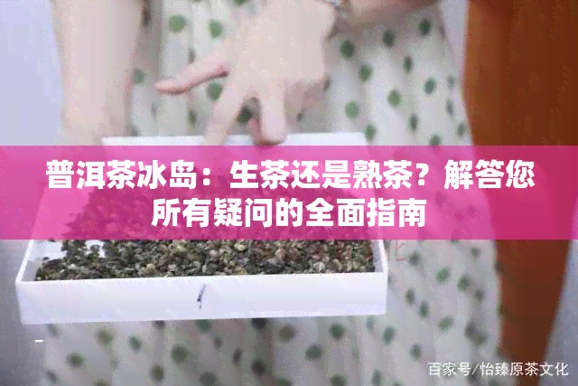 普洱茶冰岛：生茶还是熟茶？解答您所有疑问的全面指南