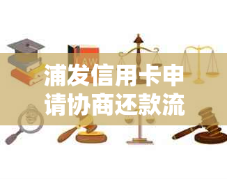 浦发信用卡申请协商还款流程：详解如何与浦发银行协商还款