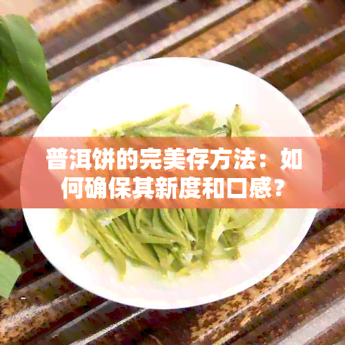 普洱饼的完美存方法：如何确保其新度和口感？