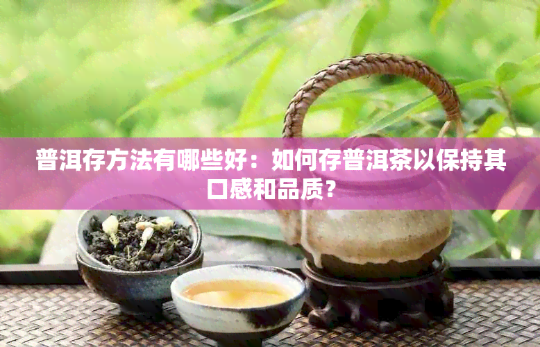 普洱存方法有哪些好：如何存普洱茶以保持其口感和品质？