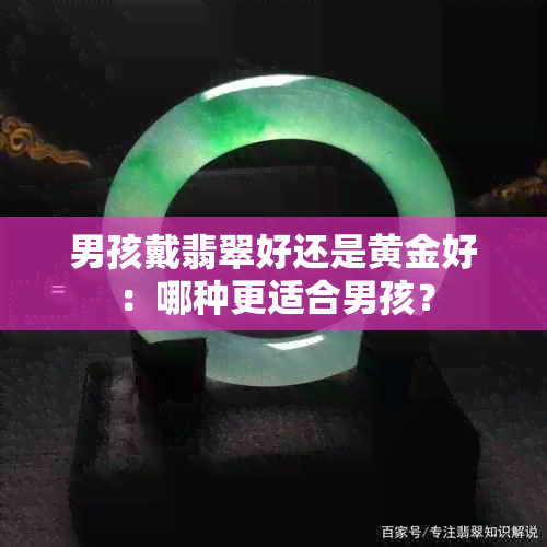 男孩戴翡翠好还是黄金好：哪种更适合男孩？