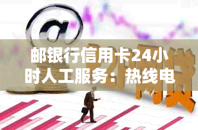 邮银行信用卡24小时人工服务：热线电话与详细信息