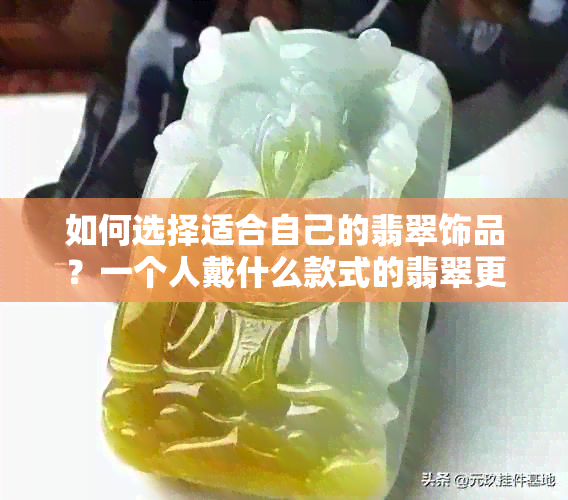 如何选择适合自己的翡翠饰品？一个人戴什么款式的翡翠更美观大方？