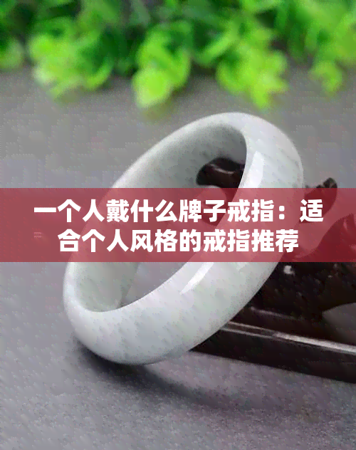 一个人戴什么牌子戒指：适合个人风格的戒指推荐