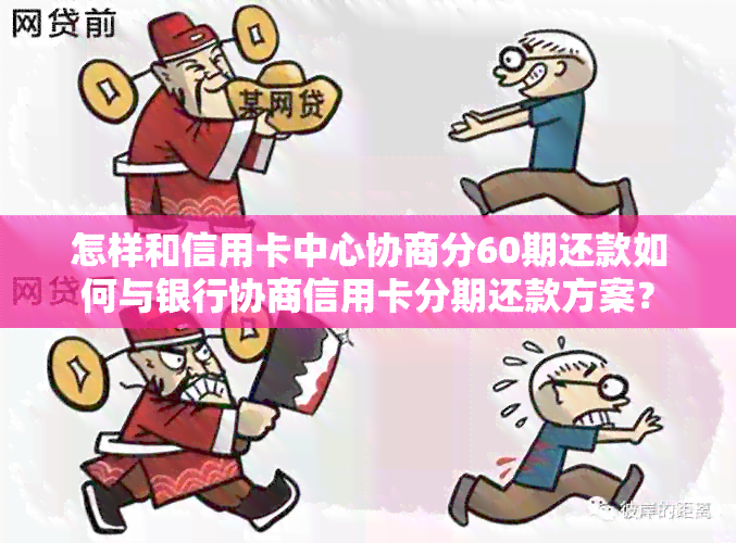 怎样和信用卡中心协商分60期还款如何与银行协商信用卡分期还款方案？