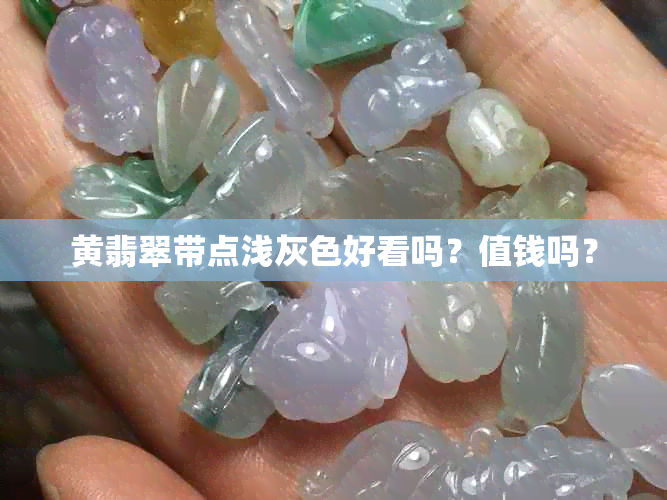 黄翡翠带点浅灰色好看吗？值钱吗？