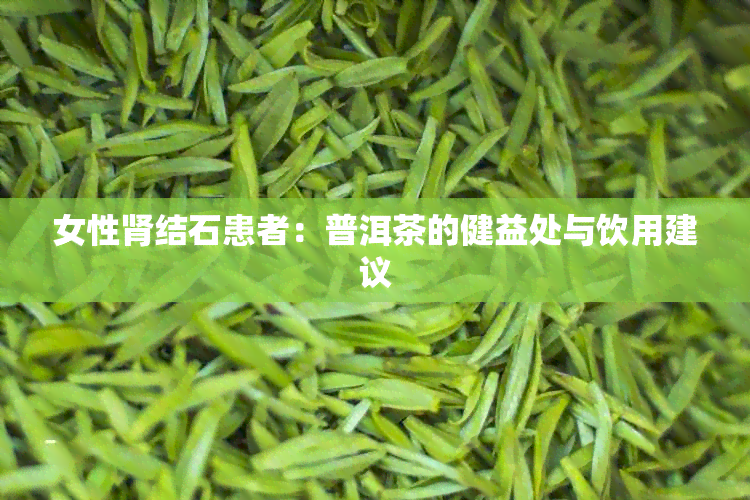 女性肾结石患者：普洱茶的健益处与饮用建议