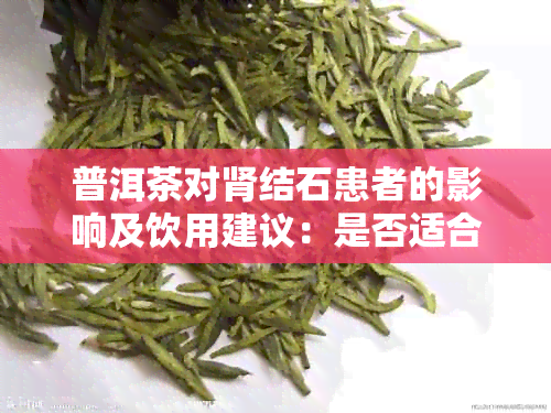 普洱茶对肾结石患者的影响及饮用建议：是否适合饮用？