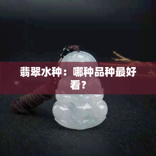 翡翠水种：哪种品种更好看？