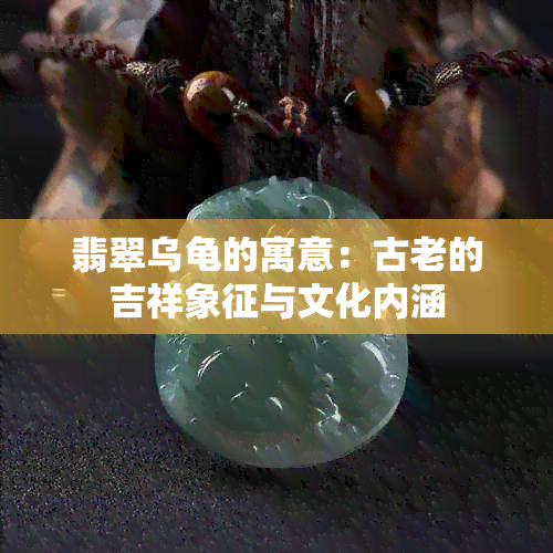 翡翠乌龟的寓意：古老的吉祥象征与文化内涵