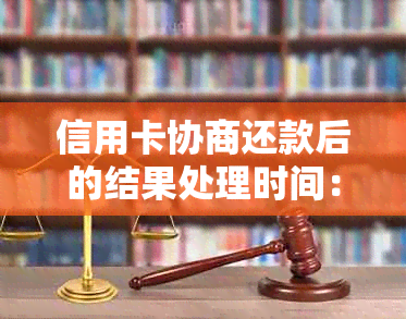 信用卡协商还款后的结果处理时间：详细步骤与可能原因全面解析