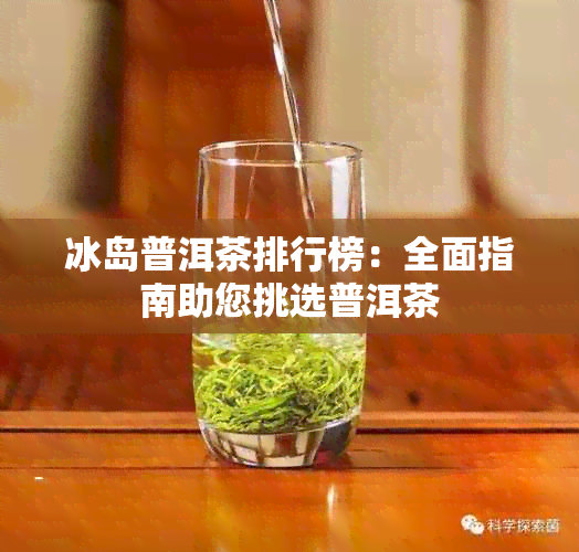 冰岛普洱茶排行榜：全面指南助您挑选普洱茶