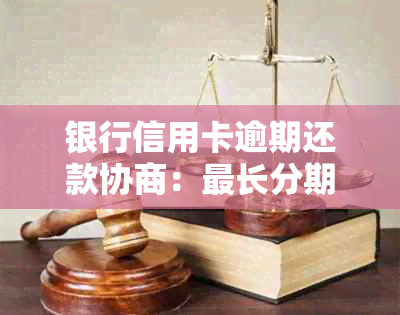 银行信用卡逾期还款协商：最长分期付款期数探讨