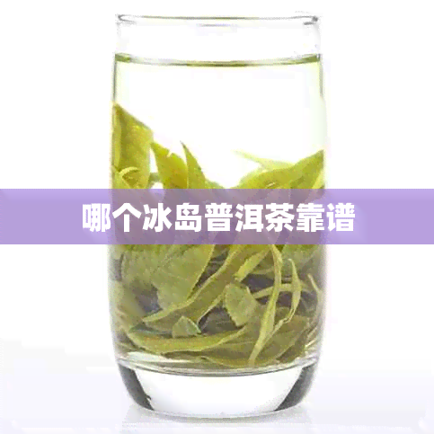 哪个冰岛普洱茶靠谱