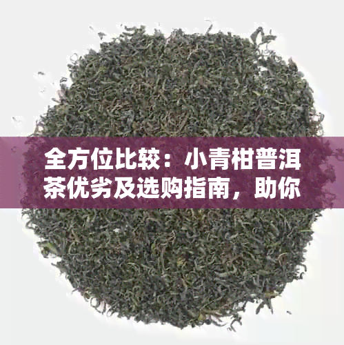 全方位比较：小青柑普洱茶优劣及选购指南，助你轻松找到最适合你的好茶