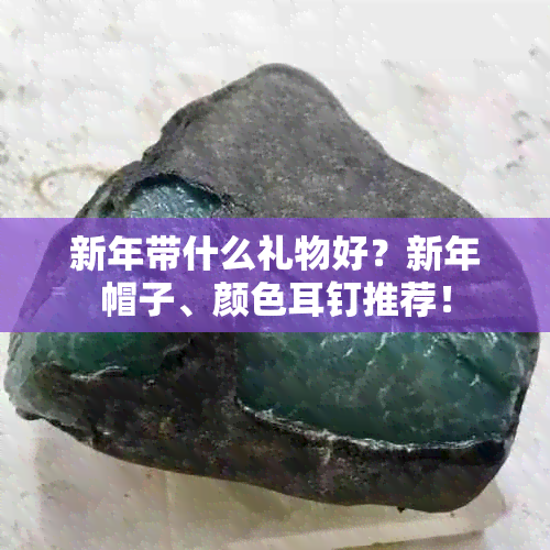 新年带什么礼物好？新年帽子、颜色耳钉推荐！